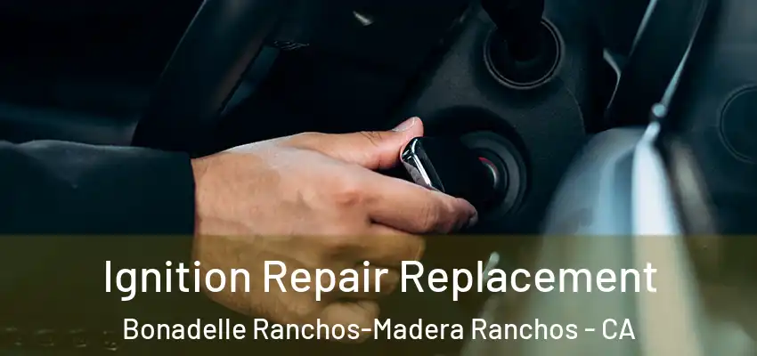  Ignition Repair Replacement Bonadelle Ranchos-Madera Ranchos - CA